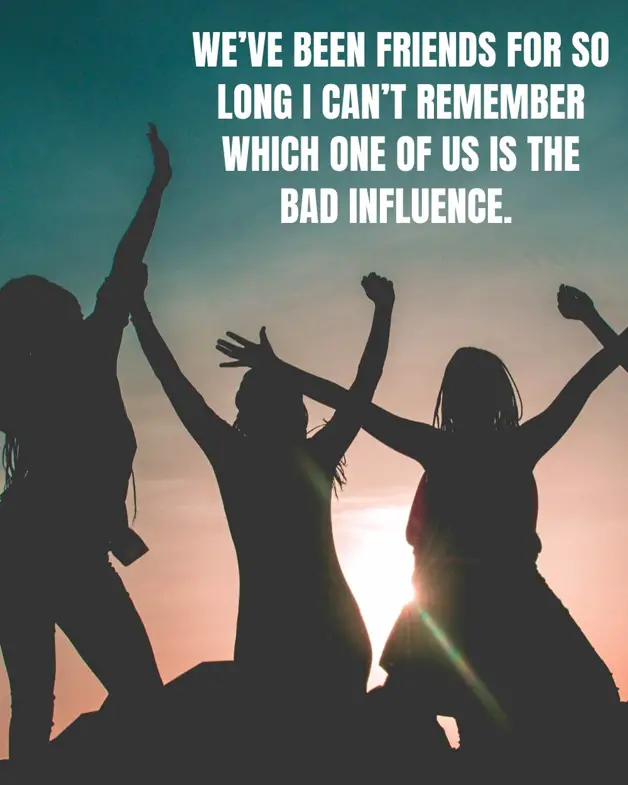 picture of a silhouette of girls at the beach and the picture says "we've been friends for so long I can't remember which one of us the bad influence." as a friend travel quote. 