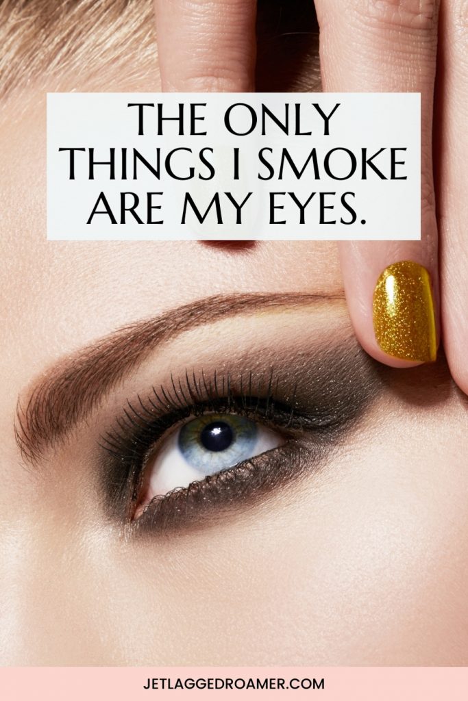 Lady with a perfect smokey eye and a smokey eye quote that says the only things I smoke are my eyes. 